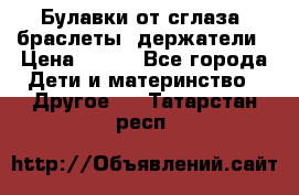 Булавки от сглаза, браслеты, держатели › Цена ­ 180 - Все города Дети и материнство » Другое   . Татарстан респ.